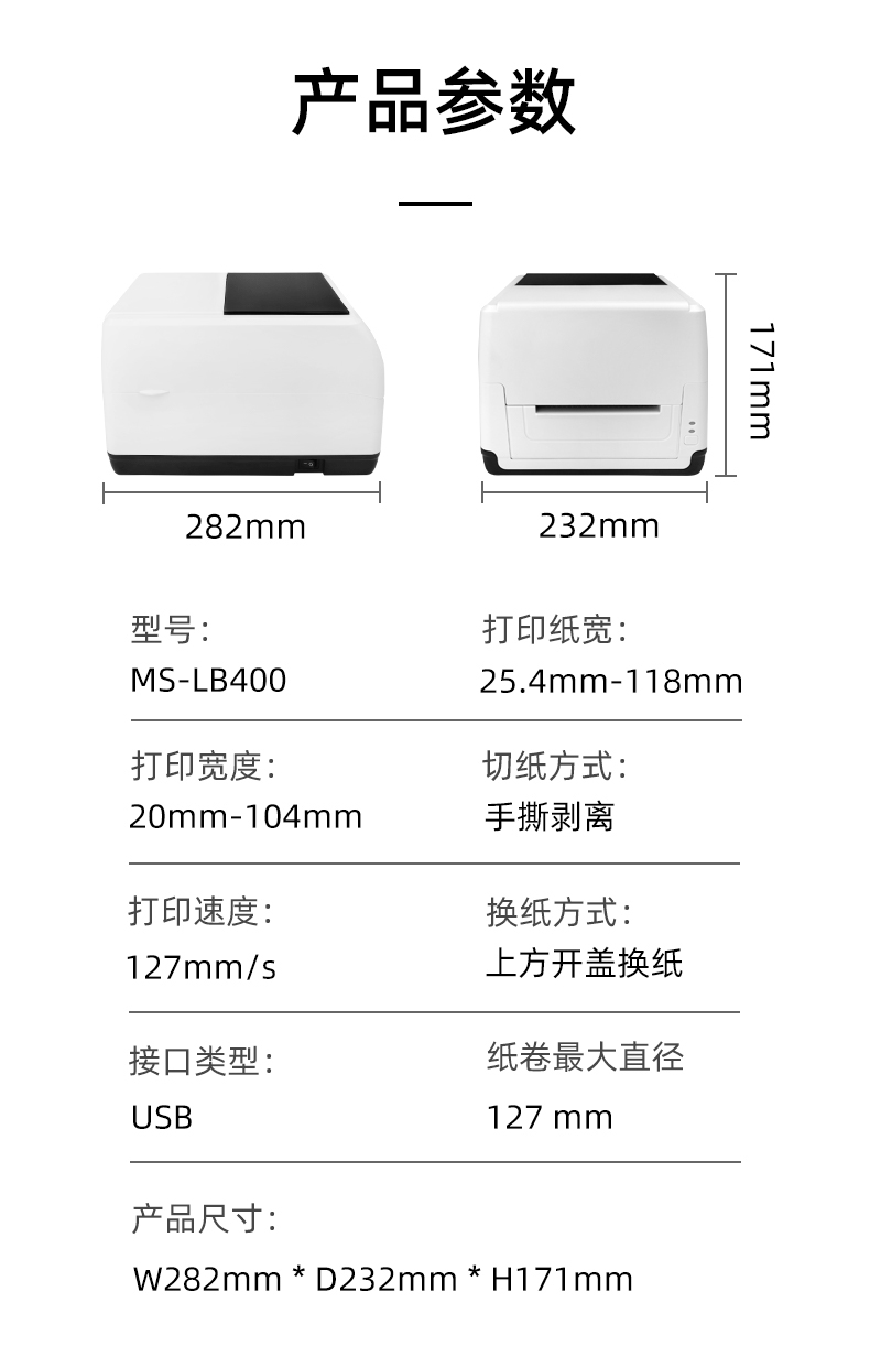 MS-LB400的產(chǎn)品參數(shù)，MS-LB400最大可裝入127mm直徑的紙卷、打印寬度最小為20mm最大為104mm、MS-LB400的產(chǎn)品尺寸為：長(zhǎng)282mm寬232mm高171mm